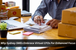 Why Sydney SMEs Embrace Virtual CFOs For Enhanced Focus